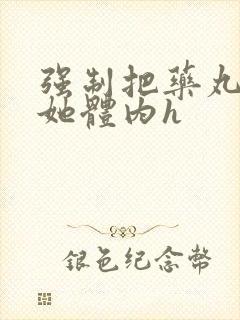 强制把药丸推进她体内h