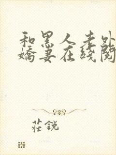 和黑人老外交换娇妻在线阅读