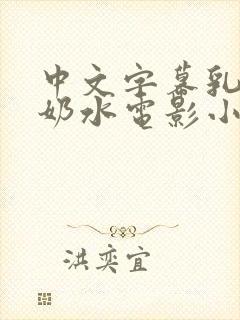 中文字幕乳授乳奶水电影小说