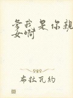 爹我是你亲生闺女啊