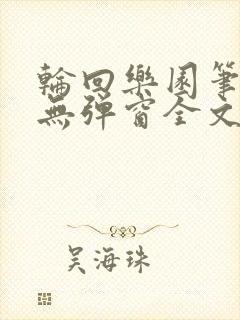 轮回乐园笔趣阁无弹窗全文阅读