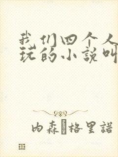 我们四个人换着玩的小说叫什么