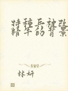 特种兵被改造成精牛的背景故事