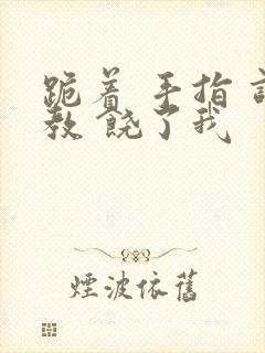 跪着 手指 调教 饶了我