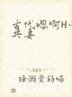 古代嗯啊H爹爹共妻