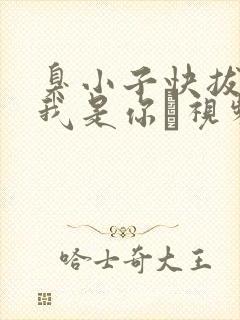 臭小子快拔出来我是你嫲视频