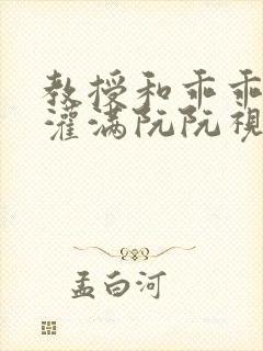 教授和乖乖女H灌满阮阮视频