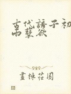 古代诱子初尝云雨孽欲