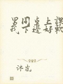 男同桌上课狂揉我下边好软好多水