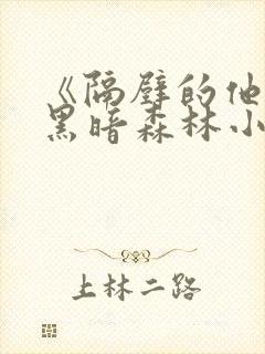 《隔壁的他by黑暗森林小说笔趣》