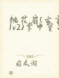 桃花扇(古言,1v2)掌中宝串串