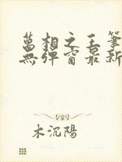 万相之王笔趣阁无弹窗最新章节