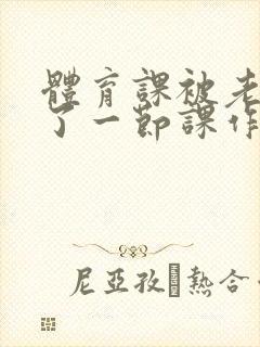 体育课被老师C了一节课作文