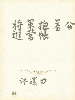 将军抱着公主走进营帐