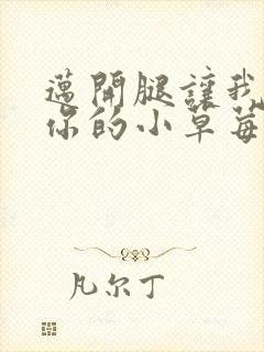 迈开腿让我看看你的小草莓