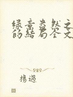 绿意盎然之小东的结局全文笔趣阁在线阅读