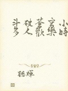 斗破苍穹小医仙多人欢乐时光