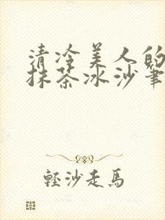 清冷美人的神奇抹茶冰沙笔趣阁