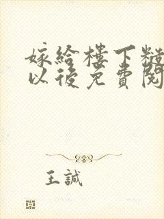 嫁给楼下糙汉后以后免费阅读