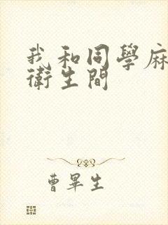 我和同学麻麻在卫生间