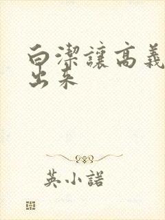 白洁让高义别拔出来