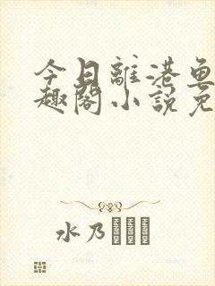 今日离港鱼宰笔趣阁小说免费阅读