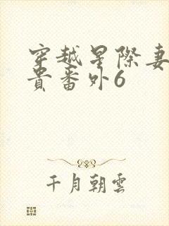 穿越星际妻荣夫贵番外6