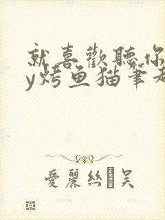 就喜欢听你叫by烤鱼猫笔趣阁