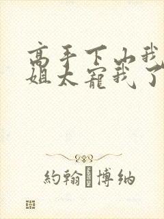 高手下山我家师姐太宠我了全文免费