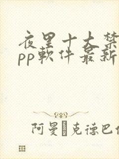 夜里十大禁用app软件最新章节