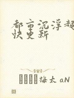 都市沉浮超前超快更新