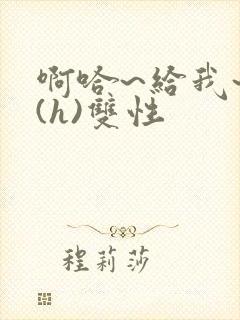 啊哈~给我~啊(h)双性