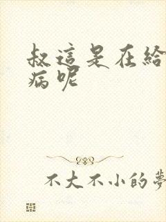 叔这是在给你治病呢