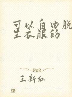 可以自由脱卸女生衣服的