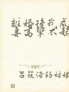 离婚后我成了前妻高攀不起的神