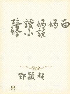 陪读妈妈白嫩呻吟小说