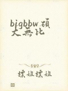 bigbbw硕大无比