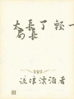 太长了 轻一点 局长