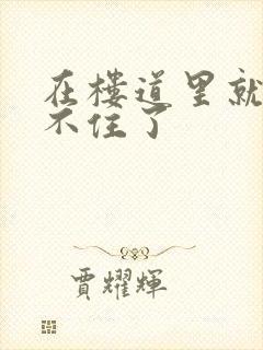 在楼道里就控制不住了