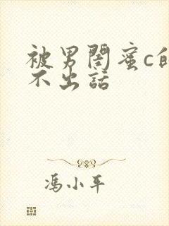 被男闺蜜c的说不出话