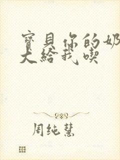 宝贝你的奶可真大给我吃