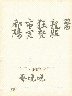 都市狂龙医仙林阳完整版