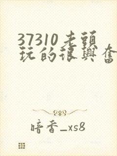 37310老头玩的很兴奋