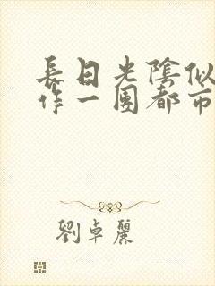 长日光阴似箭乱作一团都市言情