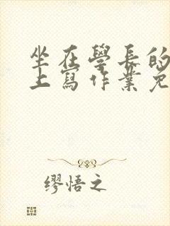 坐在学长的紫根上写作业免费阅读