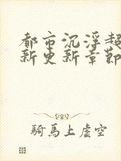 都市沉浮超前最新更新章节