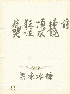 疯狂顶撞前列腺哭泣求饶