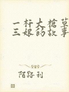 一杆大枪草一家三娘的故事