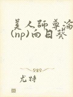 美人师尊沦陷记(np)向日葵