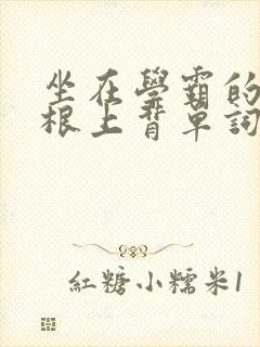 坐在学霸的大紫根上背单词视频